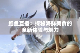 鲍鱼直播：探秘海鲜美食的全新体验与魅力