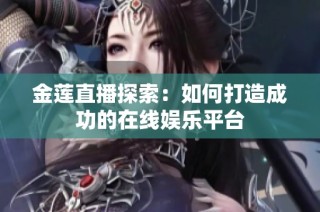 金莲直播探索：如何打造成功的在线娱乐平台
