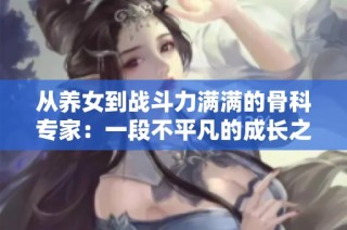 从养女到战斗力满满的骨科专家：一段不平凡的成长之路