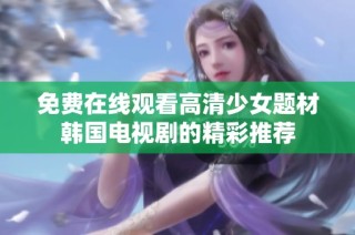 免费在线观看高清少女题材韩国电视剧的精彩推荐