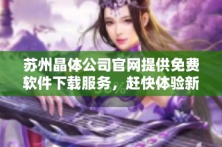 苏州晶体公司官网提供免费软件下载服务，赶快体验新功能！