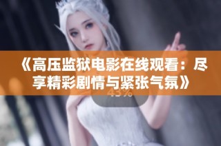 《高压监狱电影在线观看：尽享精彩剧情与紧张气氛》