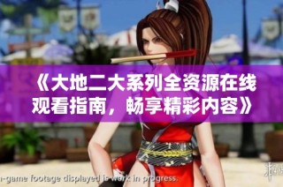《大地二大系列全资源在线观看指南，畅享精彩内容》