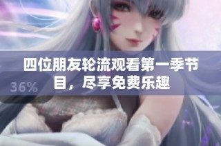 四位朋友轮流观看第一季节目，尽享免费乐趣