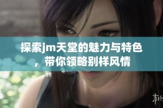 探索jm天堂的魅力与特色，带你领略别样风情