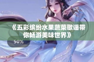 《五彩缤纷水果蔬菜歌谣带你畅游美味世界》