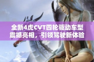 全新4虎CVT四轮驱动车型震撼亮相，引领驾驶新体验