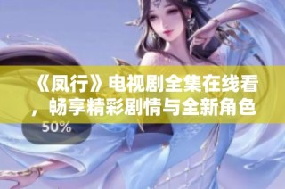 《凤行》电视剧全集在线看，畅享精彩剧情与全新角色魅力