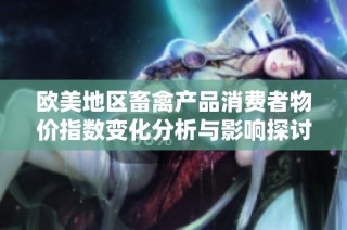 欧美地区畜禽产品消费者物价指数变化分析与影响探讨