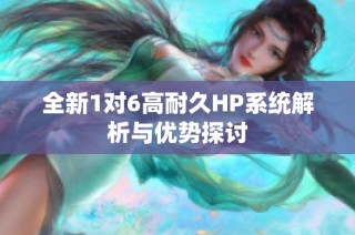 全新1对6高耐久HP系统解析与优势探讨