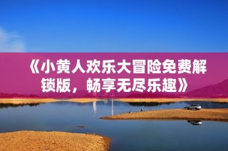 《小黄人欢乐大冒险免费解锁版，畅享无尽乐趣》