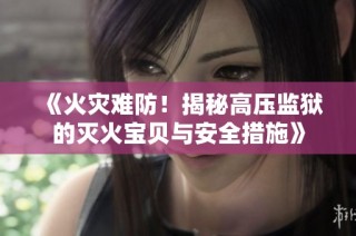 《火灾难防！揭秘高压监狱的灭火宝贝与安全措施》