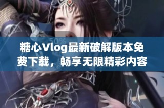糖心Vlog最新破解版本免费下载，畅享无限精彩内容！
