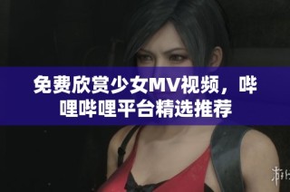 免费欣赏少女MV视频，哔哩哔哩平台精选推荐