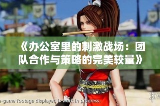 《办公室里的刺激战场：团队合作与策略的完美较量》