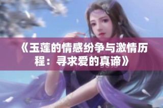 《玉莲的情感纷争与激情历程：寻求爱的真谛》