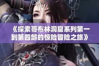 《探索哥布林洞窟系列第一到第四部的惊险冒险之旅》