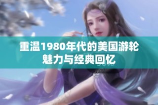 重温1980年代的美国游轮魅力与经典回忆