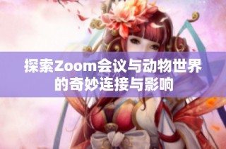 探索Zoom会议与动物世界的奇妙连接与影响