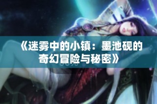 《迷雾中的小镇：墨池砚的奇幻冒险与秘密》