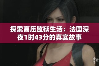 探索高压监狱生活：法国深夜1时43分的真实故事