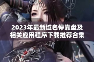 2023年最新域名停靠盘及相关应用程序下载推荐合集