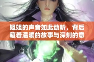 姐姐的声音如此动听，背后藏着温暖的故事与深刻的意义