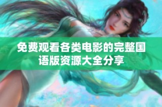 免费观看各类电影的完整国语版资源大全分享