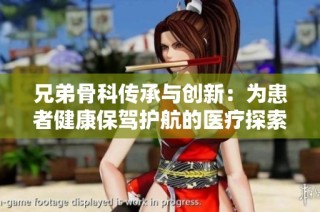 兄弟骨科传承与创新：为患者健康保驾护航的医疗探索