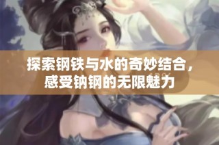 探索钢铁与水的奇妙结合，感受钠钢的无限魅力