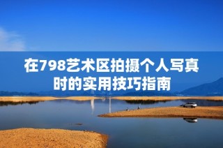 在798艺术区拍摄个人写真时的实用技巧指南