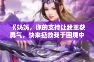 《妈妈，你的支持让我重获勇气，快来拯救我于困境中》