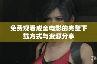 免费观看成全电影的完整下载方式与资源分享
