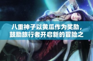 八重神子以黄瓜作为奖励，鼓励旅行者开启新的冒险之旅