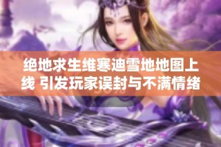 绝地求生维寒迪雪地地图上线 引发玩家误封与不满情绪高涨