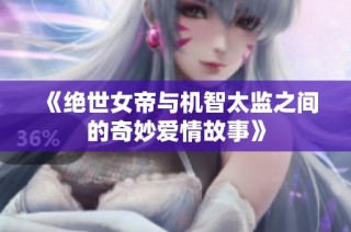 《绝世女帝与机智太监之间的奇妙爱情故事》