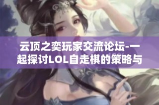 云顶之奕玩家交流论坛-一起探讨LOL自走棋的策略与心得体会
