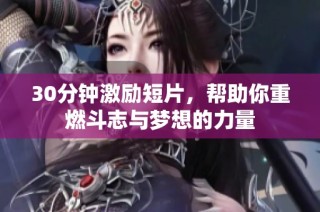 30分钟激励短片，帮助你重燃斗志与梦想的力量