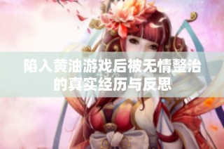 陷入黄油游戏后被无情整治的真实经历与反思