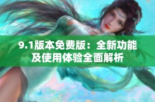 9.1版本免费版：全新功能及使用体验全面解析