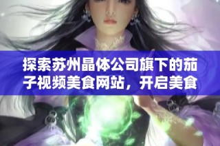 探索苏州晶体公司旗下的茄子视频美食网站，开启美食之旅