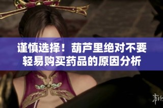 谨慎选择！葫芦里绝对不要轻易购买药品的原因分析