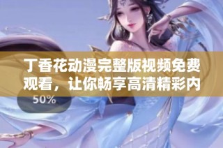 丁香花动漫完整版视频免费观看，让你畅享高清精彩内容
