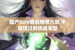 国产SUV精品推荐六款 不容错过的优选车型