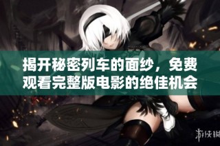 揭开秘密列车的面纱，免费观看完整版电影的绝佳机会