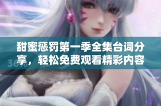 甜蜜惩罚第一季全集台词分享，轻松免费观看精彩内容