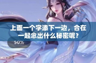 上面一个字添下一边，合在一起念出什么秘密呢？