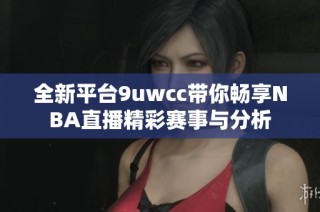 全新平台9uwcc带你畅享NBA直播精彩赛事与分析