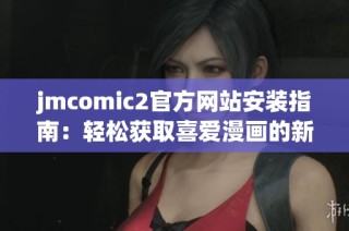 jmcomic2官方网站安装指南：轻松获取喜爱漫画的新方式