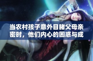 当农村孩子意外目睹父母亲密时，他们内心的困惑与成长思考